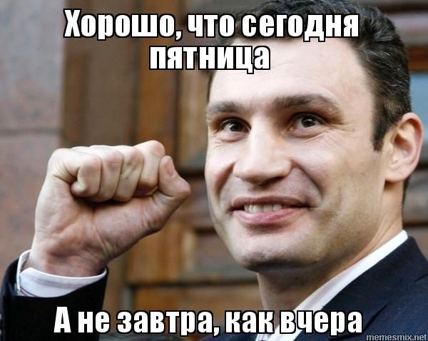 Хорошо, что сегодня пятница А не завтра, как вчера , Мем Кличко гений